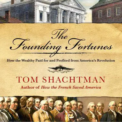 The Founding Fortunes: How the Wealthy Paid for and Profited from America's Revolution Audibook, by Tom Shachtman