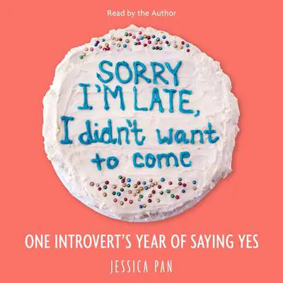 Sorry I'm Late, I Didn't Want to Come: One Introvert's Year of Saying Yes Audibook, by Jessica Pan