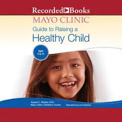 The Mayo Clinic Guide To Raising A Healthy Child, 1st Edition: 1st Edition Audibook, by Angela C. Mattke
