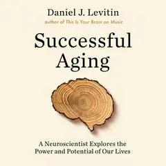 Successful Aging: A Neuroscientist Explores the Power and Potential of Our Lives Audibook, by Daniel J. Levitin
