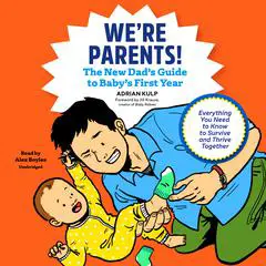 We’re Parents!: The New Dad’s Guide to Baby’s First Year; Everything You Need to Know to Survive and Thrive Together Audibook, by Adrian Kulp