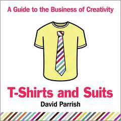 T-Shirts and Suits: A Guide to the Business of Creativity Audibook, by David Parrish