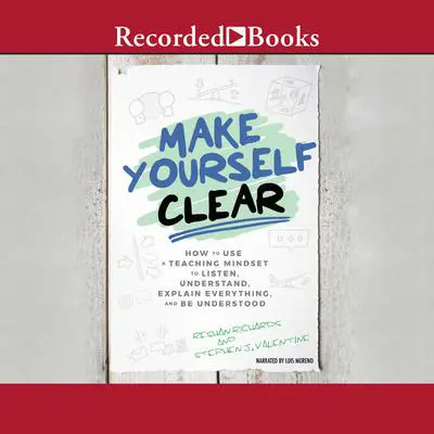 Make Yourself Clear: How to Use a Teaching Mindset to Listen, Understand, Explain Everything, and Be Understood Audibook, by Reshan Richards