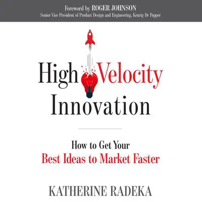 High Velocity Innovation: How to Get Your Best Ideas to Market Faster Audibook, by Katherine Radeka