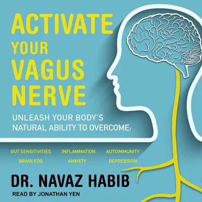 Activate Your Vagus Nerve: Unleash Your Body’s Natural Ability to Overcome Gut Sensitivities, Inflammation, Autoimmunity, Brain Fog, Anxiety and Depression Audibook, by Navaz Habib