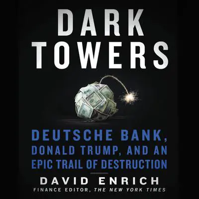 Dark Towers: Deutsche Bank, Donald Trump, and an Epic Trail of Destruction Audibook, by David Enrich