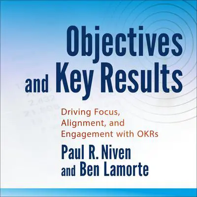 Objectives and Key Results: Driving Focus, Alignment, and Engagement with OKRs Audibook, by Paul R. Niven