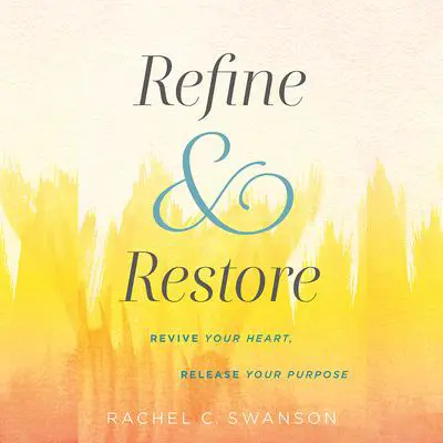 Refine and Restore: Revive Your Heart, Release Your Purpose Audibook, by Rachel C. Swanson