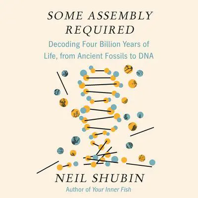 Some Assembly Required: Decoding Four Billion Years of Life, from Ancient Fossils to DNA Audibook, by Neil Shubin