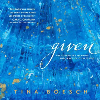 Given: The Forgotten Meaning and Practice of Blessing Audibook, by Tina Boesch