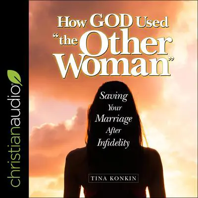 How God Used 'the Other Woman”: Saving Your Marriage After Infidelity Audibook, by Tina Konkin