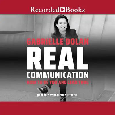 Real Communication: How to Be You and Lead True Audibook, by Gabrielle Dolan