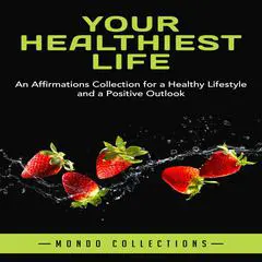 Your Healthiest Life: An Affirmations Collection for a Healthy Lifestyle and a Positive Outlook Audibook, by Mondo Collections