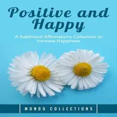 Positive and Happy: : A Subliminal Affirmations Collection to Increase Happiness Audibook, by Mondo Collections