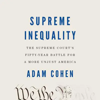 Supreme Inequality: The Supreme Court's Fifty-Year Battle for a More Unjust America Audibook, by Adam Cohen
