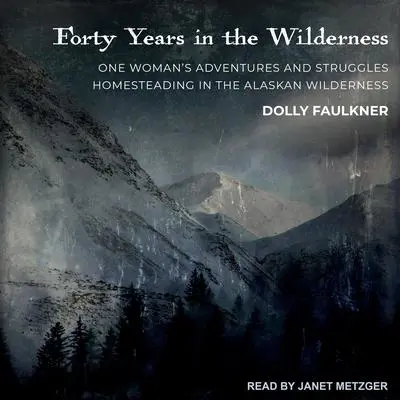 Forty Years in the Wilderness: One woman’s adventures and struggles Homesteading in the Alaskan wilderness Audibook, by Dolly Faulkner