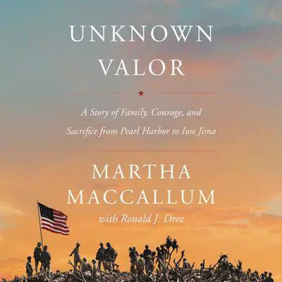 Unknown Valor: A Story of Family, Courage, and Sacrifice from Pearl Harbor to Iwo Jima Audibook, by Martha MacCallum