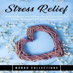 Stress Relief: A Meditation and Affirmations Collection for Stress Management and Perspective Audibook, by Mondo Collections