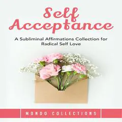 Self Acceptance: A Subliminal Affirmations Collection for Radical Self Love Audibook, by Mondo Collections