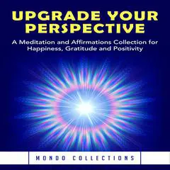 Upgrade Your Perspective: A Meditation and Affirmations Collection for Happiness, Gratitude and Positivity Audibook, by Mondo Collections
