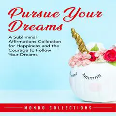 Pursue Your Dreams: A Subliminal Affirmations Collection for Happiness and the Courage to Follow Your Dreams Audibook, by Mondo Collections