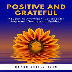 Positive and Grateful: A Subliminal Affirmations Collection for Happiness, Gratitude and Positivity Audibook, by Mondo Collections