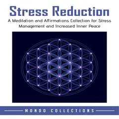 Stress Reduction: A Meditation and Affirmations Collection for Stress Management and Increased Inner Peace Audibook, by Mondo Collections