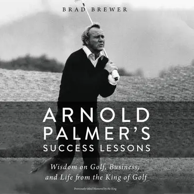 Arnold Palmer's Success Lessons: Wisdom on Golf, Business, and Life from the King of Golf Audibook, by Brad Brewer