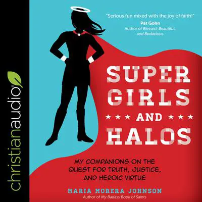 Super Girls and Halos: My Companions on the Quest for Truth, Justice, and Heroic Virtue Audibook, by Maria Morera Johnson