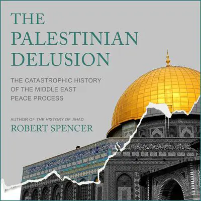 The Palestinian Delusion: The Catastrophic History of the Middle East Peace Process Audibook, by Robert Spencer