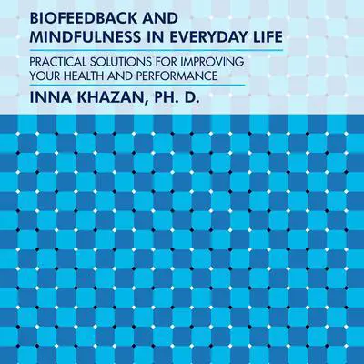 Biofeedback and Mindfulness in Everyday Life: Practical Solutions for Improving Your Health and Performance Audibook, by Inna Khazan