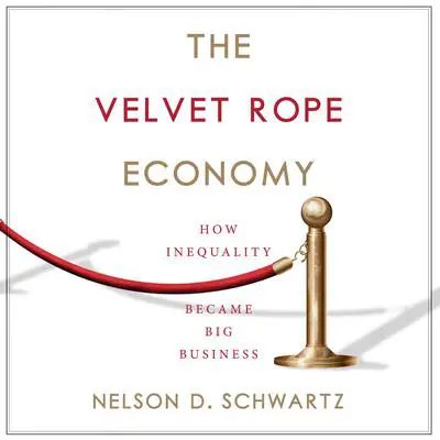 The Velvet Rope Economy: How Inequality Became Big Business Audibook, by Nelson D. Schwartz