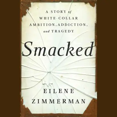 Smacked: A Story of White-Collar Ambition, Addiction, and Tragedy Audibook, by Eilene Zimmerman