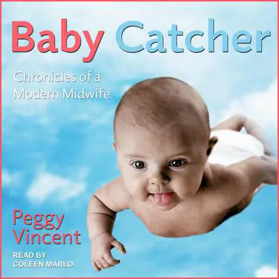 Baby Catcher: Chronicles of a Modern Midwife Audibook, by Peggy Vincent