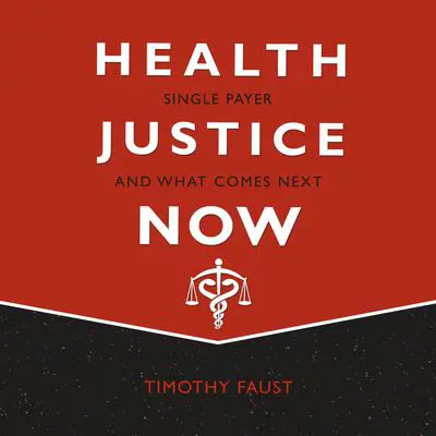 Health Justice Now: Single Payer and What Comes Next Audibook, by Timothy Faust
