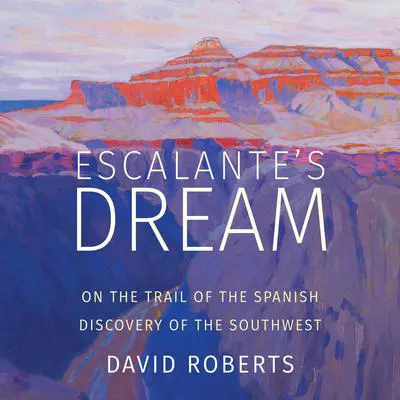 Escalante's Dream: On the Trail of the Spanish Discovery of the Southwest Audibook, by David Roberts
