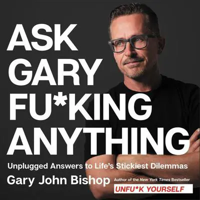 Ask Gary Fu*king Anything: Unplugged Answers to Life’s Stickiest Dilemmas Audibook, by Gary John Bishop