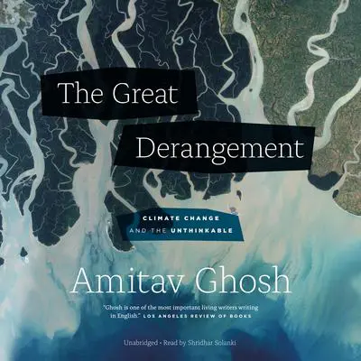 The Great Derangement: Climate Change and the Unthinkable Audibook, by Amitav Ghosh