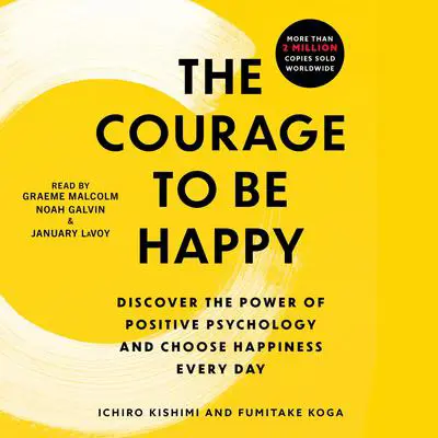 The Courage to Be Happy: Discover the Power of Positive Psychology and Choose Happiness Every Day Audibook, by Ichiro Kishimi