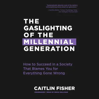 The Gaslighting of the Millennial Generation: How to Succeed in a Society That Blames You for Everything Gone Wrong Audibook, by Caitlin Fisher