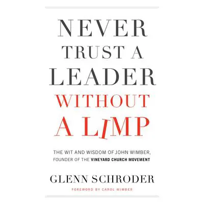 Never Trust a Leader without a Limp: The Wit and Wisdom of John Wimber, Founder of the Vineyard Church Movement Audibook, by Glenn Schroder