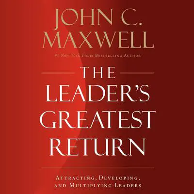 The Leader’s Greatest Return: Attracting, Developing, and Multiplying Leaders Audibook, by John C. Maxwell