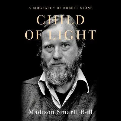 Child of Light: A Biography of Robert Stone Audibook, by Madison Smartt Bell