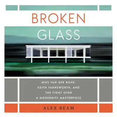 Broken Glass: Mies van der Rohe, Edith Farnsworth, and the Fight Over a Modernist Masterpiece Audibook, by Alex Beam