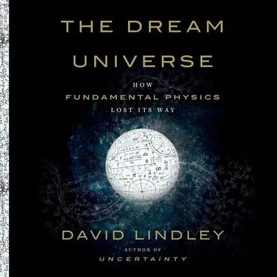 The Dream Universe: How Fundamental Physics Lost Its Way Audibook, by David Lindley