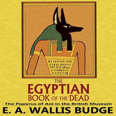 The Egyptian Book of the Dead: The Papyrus of Ani in the British Museum Audibook, by E.A. Wallis Budge