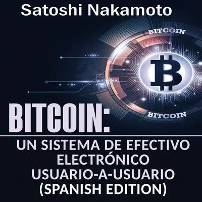 Bitcoin: Un Sistema de Efectivo Electrónico Usuario-a-Usuario [Bitcoin: A User-to-User Electronic Cash System] Audibook, by Satoshi Nakamoto