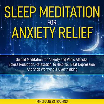 Sleep Meditation for Anxiety Relief: Guided Meditation for Anxiety and Panic Attacks, Stress Reduction, Relaxation, to Help You Beat Depression, And Stop Worrying & Overthinking (Affirmations, Self Hypnosis, Guided Imagery & Relaxation Techniques) Audibook, by Mindfulness Training