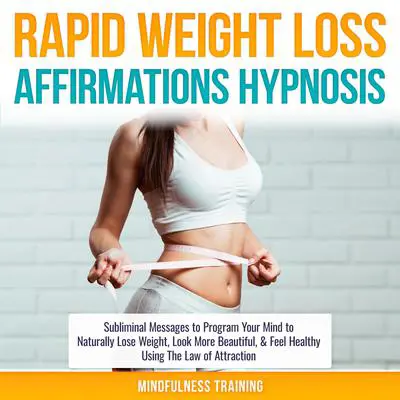 Rapid Weight Loss Affirmations Hypnosis: Subliminal Messages to Program Your Mind to Naturally Lose Weight, Look More Beautiful, & Feel Healthy Using The Law of Attraction (Law of Attraction & Weight Loss Affirmations Guided Meditation) Audibook, by Mindfulness Training