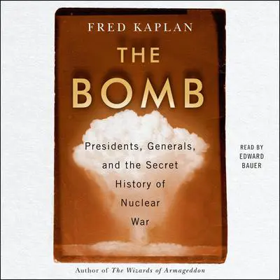 The Bomb: Presidents, Generals, and the Secret History of Nuclear War Audibook, by Fred Kaplan
